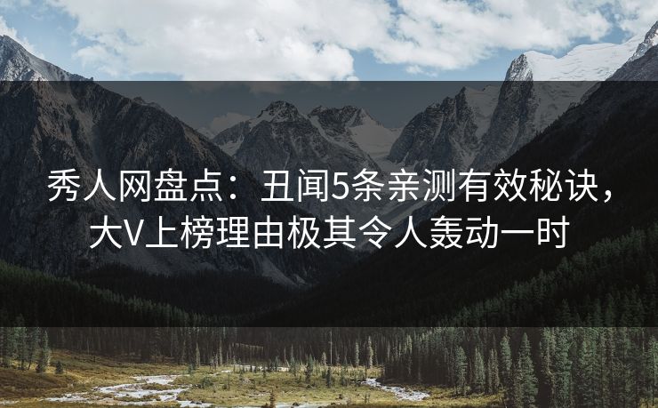 秀人网盘点:丑闻5条亲测有效秘诀,大V上榜理由极其令人轰动一时 秀人网盘点:丑闻5条亲测有效秘诀,大V上榜理由极其令人轰动一时
