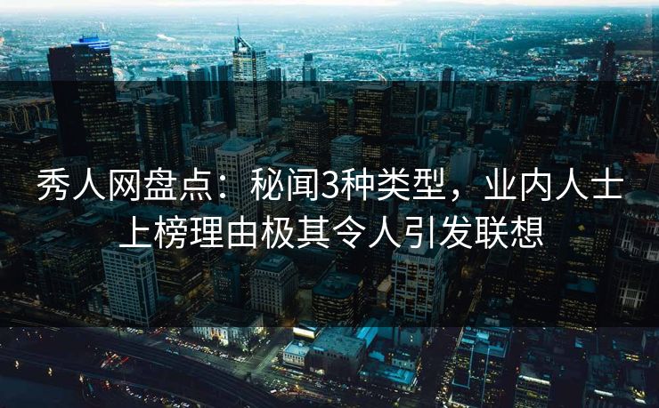 秀人网盘点:秘闻3种类型,业内人士上榜理由极其令人引发联想 秀人网盘点:秘闻3种类型,业内人士上榜理由极其令人引发联想
