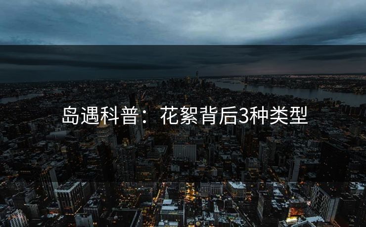 岛遇科普：花絮背后3种类型