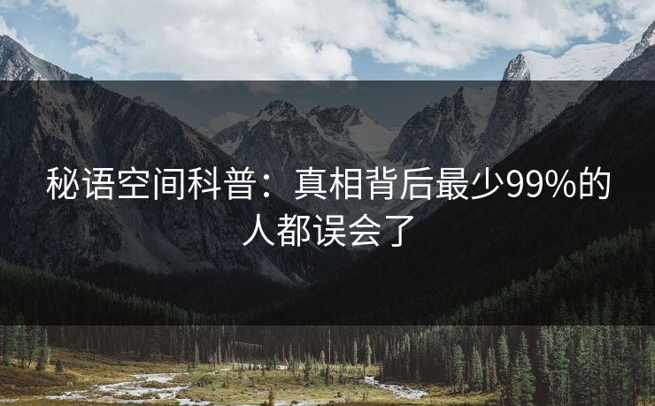 秘语空间科普：真相背后最少99%的人都误会了