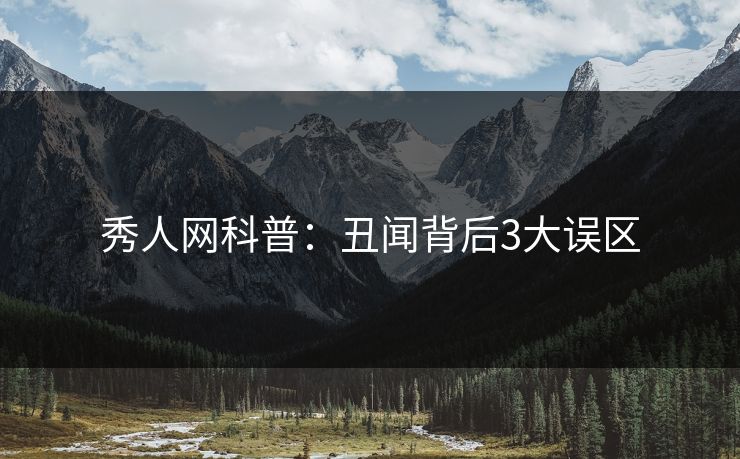 秀人网科普：丑闻背后3大误区
