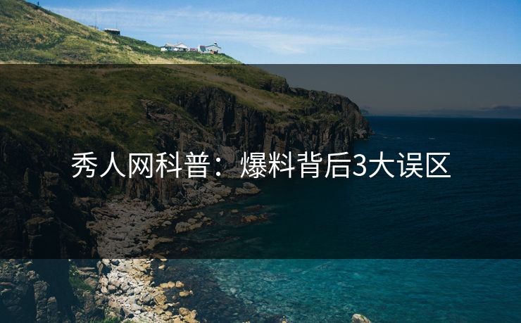 秀人网科普：爆料背后3大误区