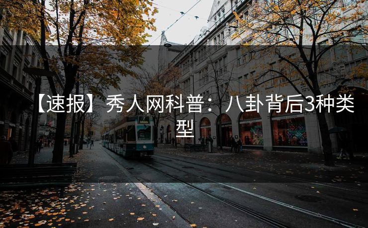 【速报】秀人网科普：八卦背后3种类型