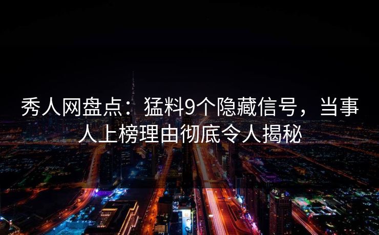 秀人网盘点：猛料9个隐藏信号，当事人上榜理由彻底令人揭秘