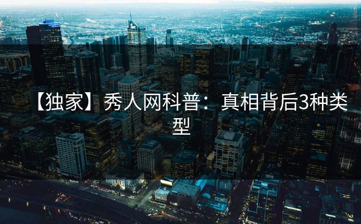 【独家】秀人网科普：真相背后3种类型