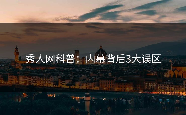 秀人网科普：内幕背后3大误区