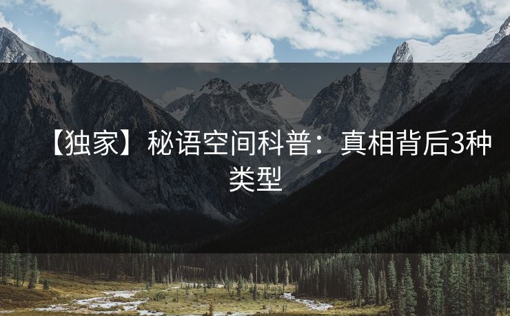 【独家】秘语空间科普：真相背后3种类型