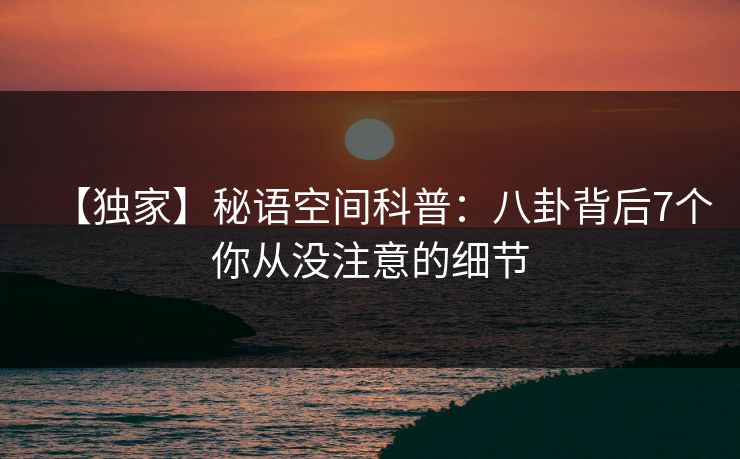 【独家】秘语空间科普：八卦背后7个你从没注意的细节