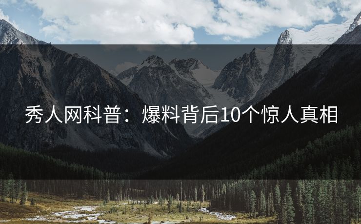 秀人网科普：爆料背后10个惊人真相