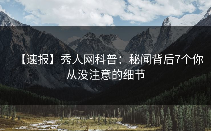 【速报】秀人网科普：秘闻背后7个你从没注意的细节