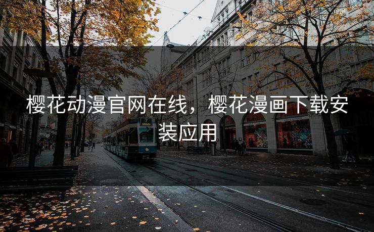樱花动漫官网在线，樱花漫画下载安装应用