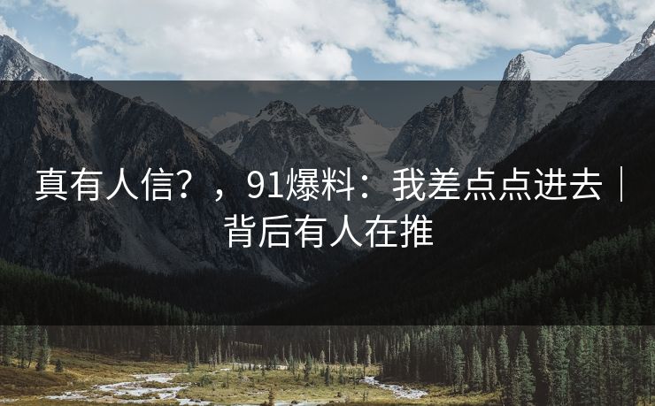真有人信？，91爆料：我差点点进去｜背后有人在推