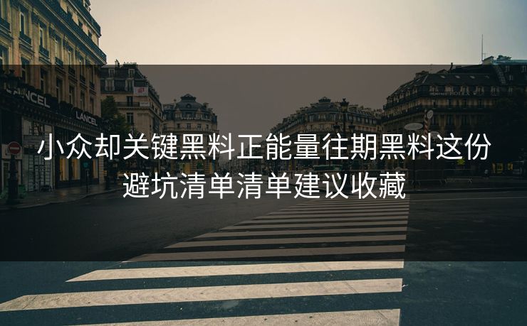 小众却关键黑料正能量往期黑料这份避坑清单清单建议收藏